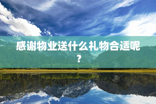感谢物业送什么礼物合适呢？