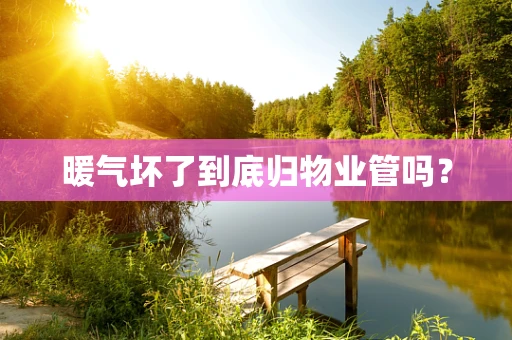 暖气坏了到底归物业管吗？