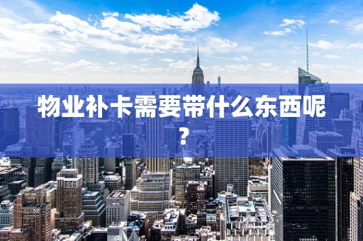 物业补卡需要带什么东西呢？