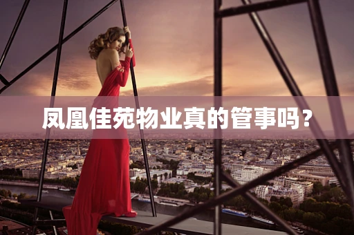 凤凰佳苑物业真的管事吗？