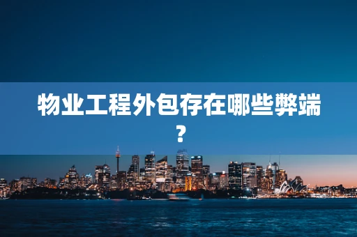 物业工程外包存在哪些弊端？