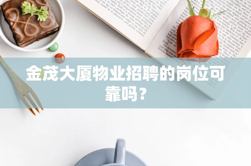 金茂大厦物业招聘的岗位可靠吗？