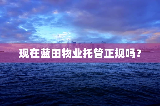 现在蓝田物业托管正规吗？