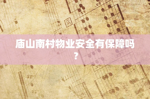 庙山南村物业安全有保障吗？