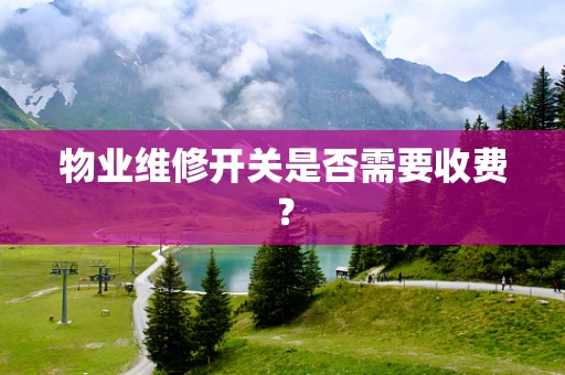物业维修开关是否需要收费？