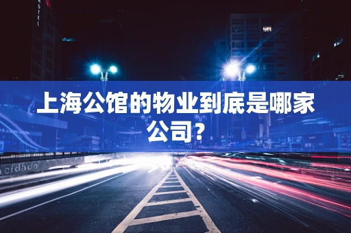 上海公馆的物业到底是哪家公司？