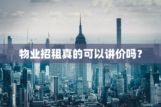物业招租真的可以讲价吗？