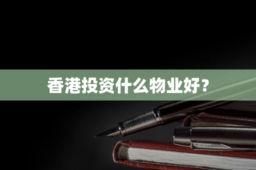香港投资什么物业好？