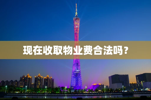 现在收取物业费合法吗？