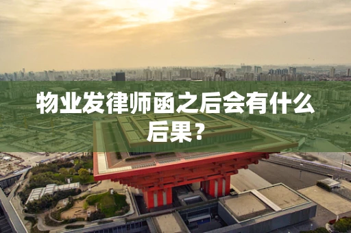 物业发律师函之后会有什么后果？