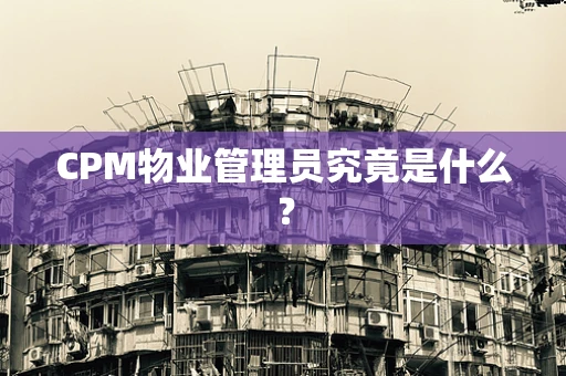 CPM物业管理员究竟是什么？