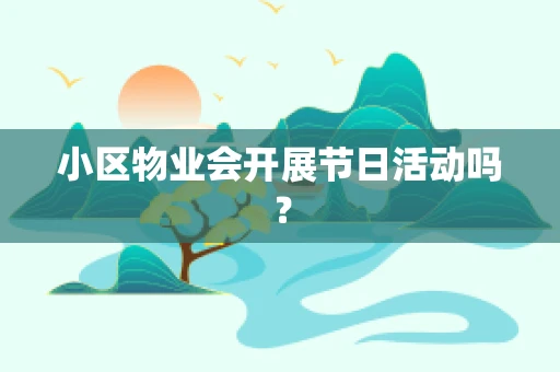 小区物业会开展节日活动吗？