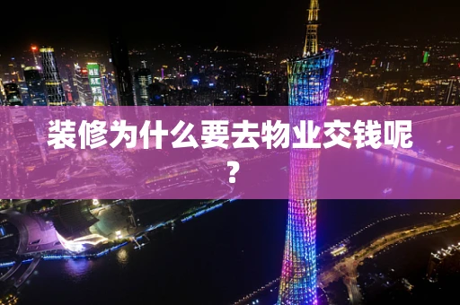 装修为什么要去物业交钱呢？