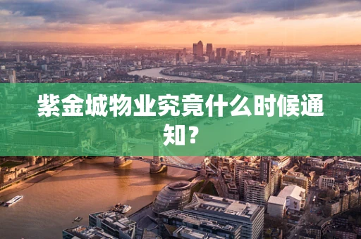 紫金城物业究竟什么时候通知？