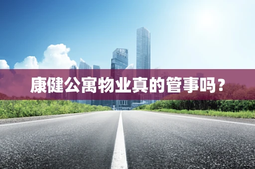 康健公寓物业真的管事吗？