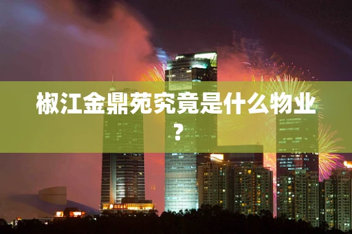 椒江金鼎苑究竟是什么物业？