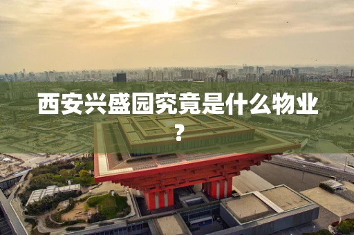 西安兴盛园究竟是什么物业？