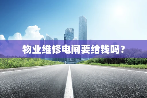 物业维修电闸要给钱吗？