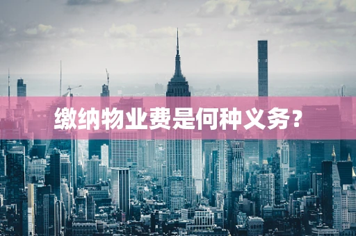 缴纳物业费是何种义务？