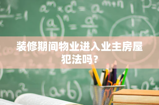 装修期间物业进入业主房屋犯法吗？