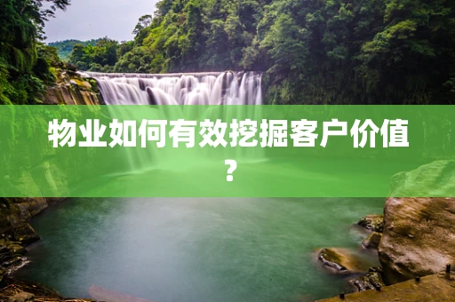 物业如何有效挖掘客户价值？