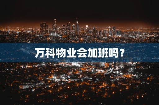 万科物业会加班吗？