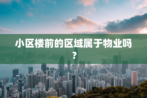 小区楼前的区域属于物业吗？