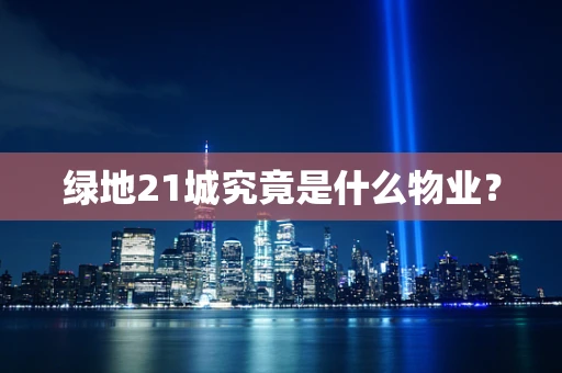 绿地21城究竟是什么物业？