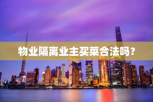 物业隔离业主买菜合法吗？