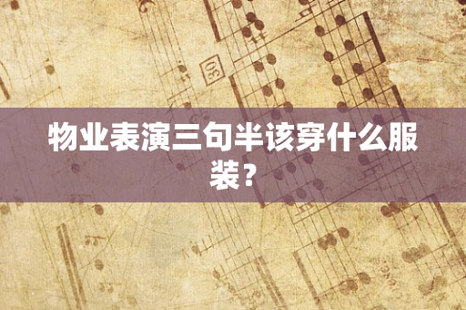 物业表演三句半该穿什么服装？