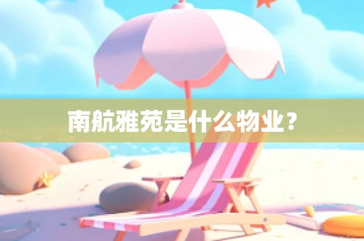 南航雅苑是什么物业？