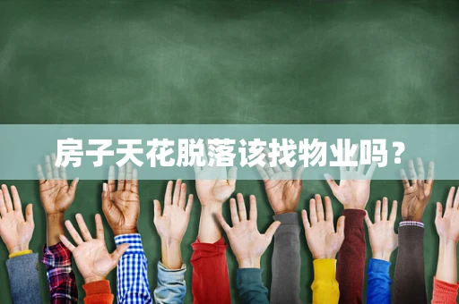 房子天花脱落该找物业吗？