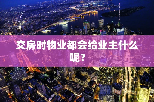 交房时物业都会给业主什么呢？
