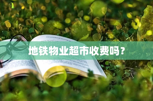地铁物业超市收费吗？