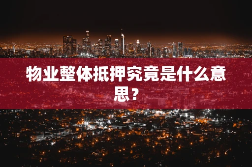物业整体抵押究竟是什么意思？