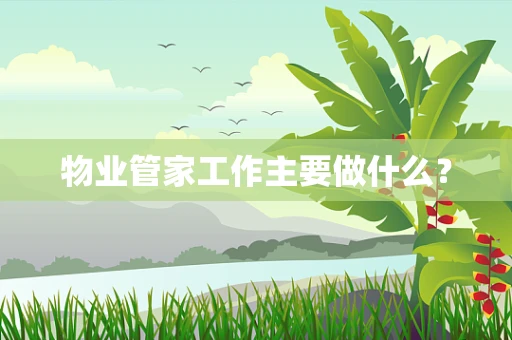物业管家工作主要做什么？