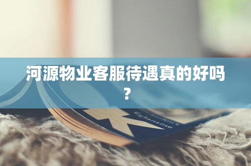 河源物业客服待遇真的好吗？