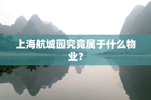 上海航城园究竟属于什么物业？