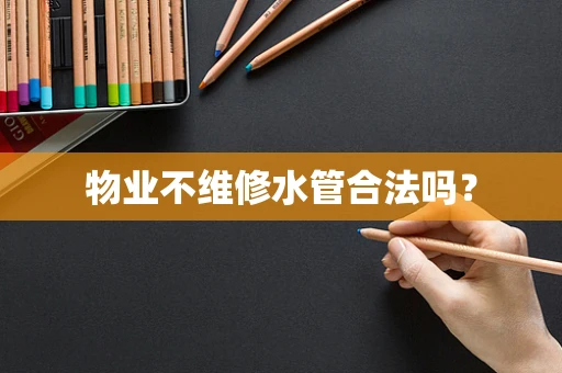 物业不维修水管合法吗？