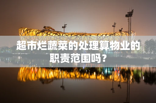 超市烂蔬菜的处理算物业的职责范围吗？
