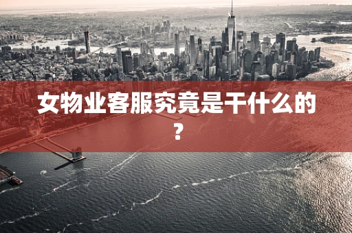 女物业客服究竟是干什么的？