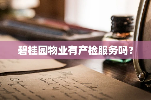 碧桂园物业有产检服务吗？