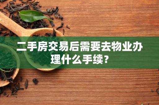 二手房交易后需要去物业办理什么手续？