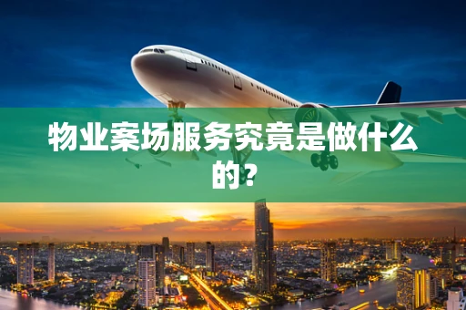 物业案场服务究竟是做什么的？