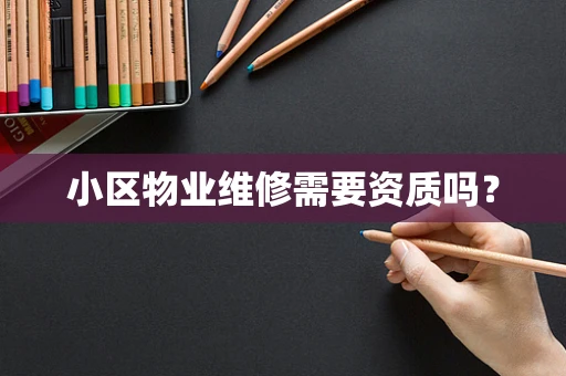 小区物业维修需要资质吗？