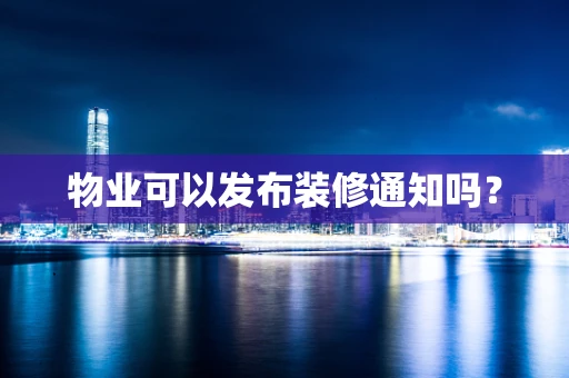 物业可以发布装修通知吗？