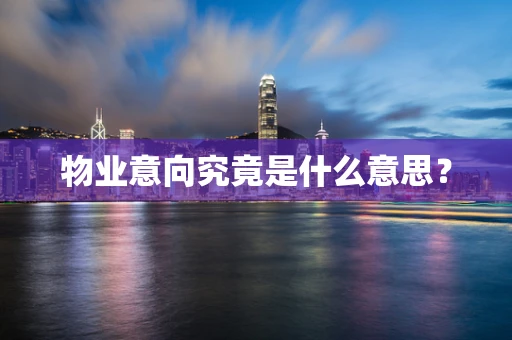 物业意向究竟是什么意思？