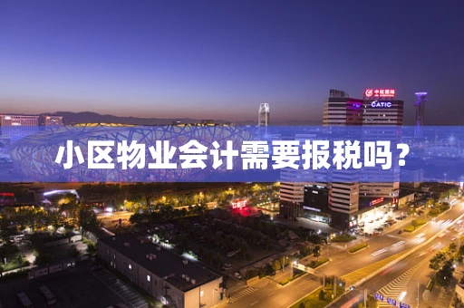 小区物业会计需要报税吗？