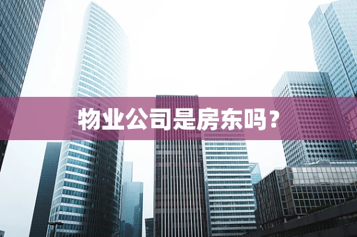 物业公司是房东吗？