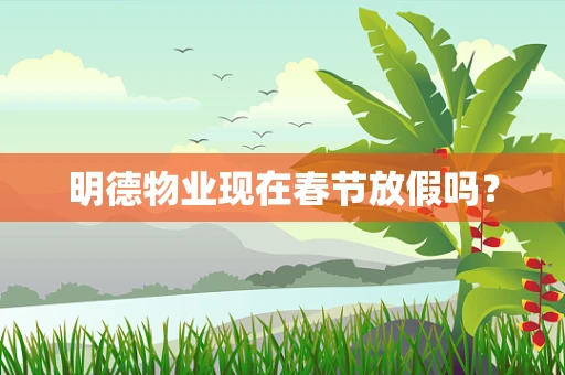 明德物业现在春节放假吗？